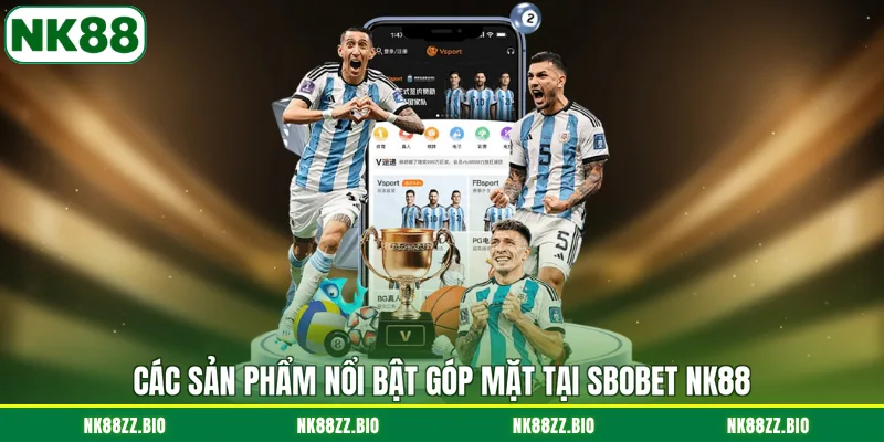 Sbobet NK88 - Điểm Đến Giải Trí Thể Thao Uy Tín Hàng Đầu cac-san-pham-noi-bat-gop-mat-tai-sbobet-nk88