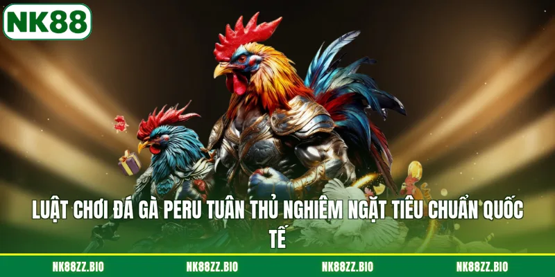 Đá Gà Peru - Đặc Điểm Nổi Bật Và 2 Bí Kíp Soi Kèo Đỉnh Cao luat-choi-da-ga-peru-tuan-thu-nghiem-ngat-tieu-chuan-quoc-te